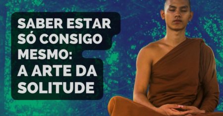 Os Benefícios de Saber Estar Só Consigo Mesmo: a Arte da Solitude