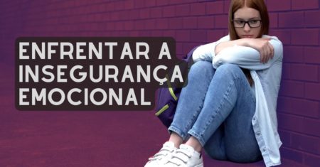 Enfrentar a Insegurança Emocional: 8 Orientações Práticas Essenciais