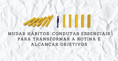 Mudar Hábitos: Condutas Essenciais para Transformar a Rotina e Alcançar Objetivos